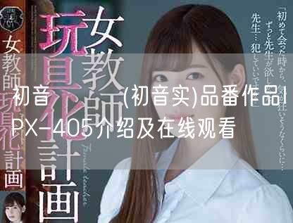 初音みのり(初音实)品番作品IPX-405介绍及在线观看