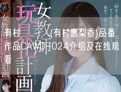 有村えりか(有村惠梨香)品番作品CAWD-024介绍及在线观看