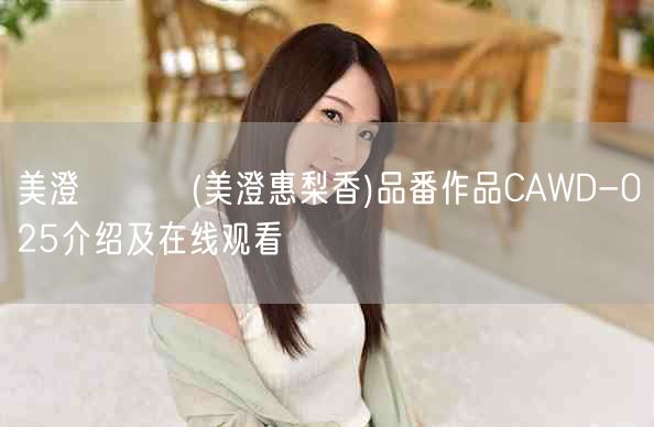 美澄エリカ(美澄惠梨香)品番作品CAWD-025介绍及在线观看