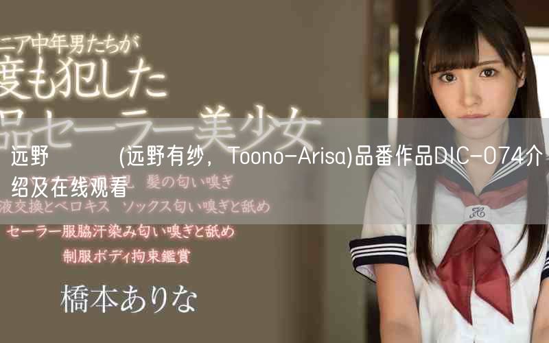 远野ありさ(远野有纱，Toono-Arisa)品番作品DIC-074介绍及在线观
