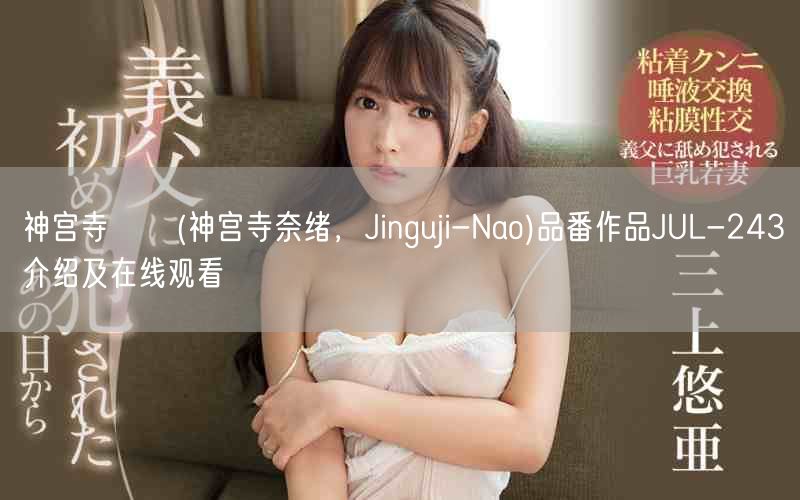 神宫寺ナオ(神宫寺奈绪，Jinguji-Nao)品番作品JUL-243介绍及在线