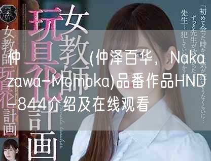 仲沢ももか(仲泽百华，Nakazawa-Momoka)品番作品HND-844介绍