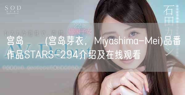宫岛めい(宫岛芽衣，Miyashima-Mei)品番作品STARS-294介绍及