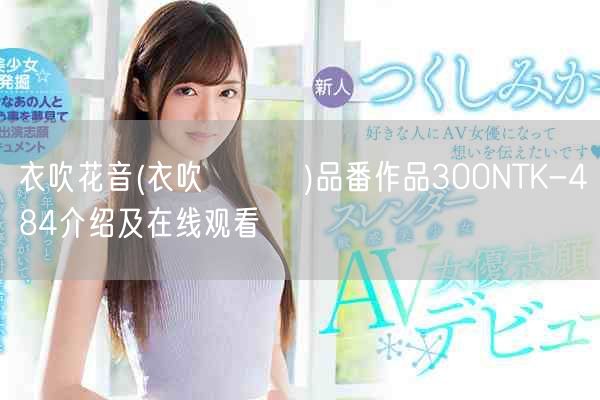 衣吹花音(衣吹かのん)品番作品300NTK-484介绍及在线观看